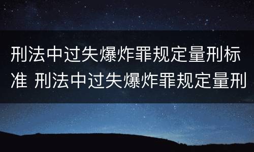 刑法中过失爆炸罪规定量刑标准 刑法中过失爆炸罪规定量刑标准是多少