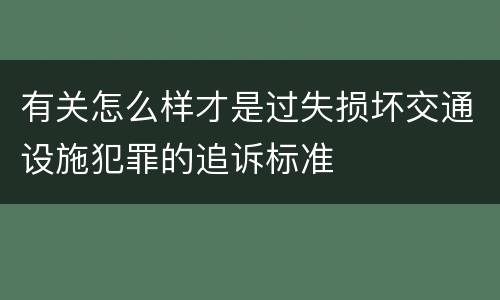 有关怎么样才是过失损坏交通设施犯罪的追诉标准
