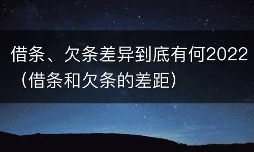借条、欠条差异到底有何2022（借条和欠条的差距）