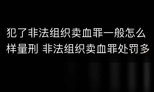犯了非法组织卖血罪一般怎么样量刑 非法组织卖血罪处罚多少钱