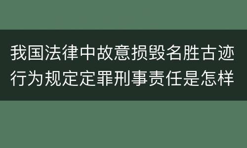 我国法律中故意损毁名胜古迹行为规定定罪刑事责任是怎样