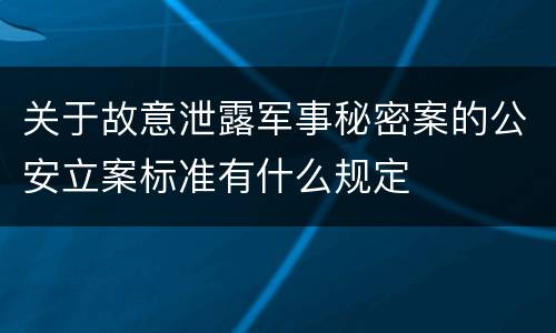 关于故意泄露军事秘密案的公安立案标准有什么规定