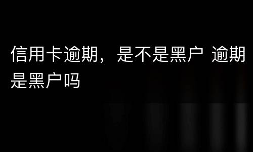 信用卡逾期，是不是黑户 逾期是黑户吗