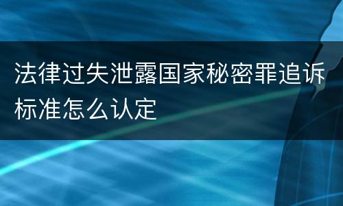 法律过失泄露国家秘密罪追诉标准怎么认定