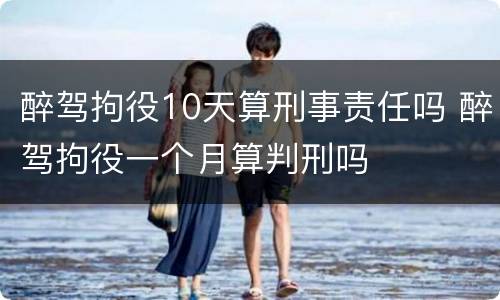 醉驾拘役10天算刑事责任吗 醉驾拘役一个月算判刑吗