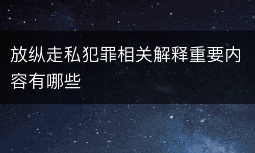放纵走私犯罪相关解释重要内容有哪些