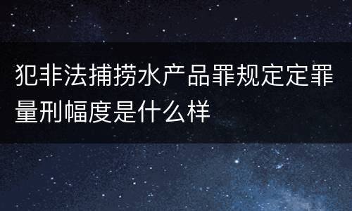 犯非法捕捞水产品罪规定定罪量刑幅度是什么样