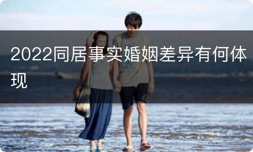2022同居事实婚姻差异有何体现