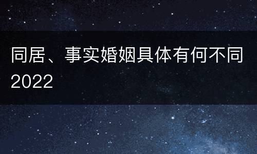 同居、事实婚姻具体有何不同2022