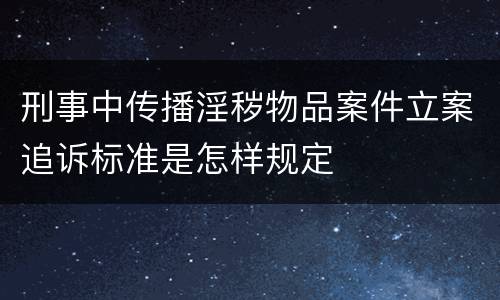 刑事中传播淫秽物品案件立案追诉标准是怎样规定