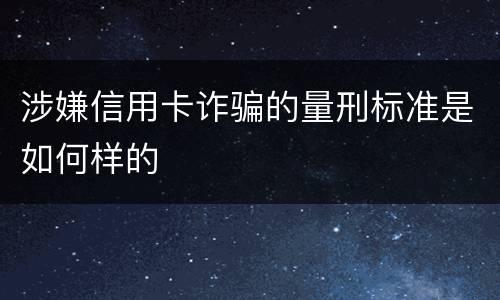 涉嫌信用卡诈骗的量刑标准是如何样的