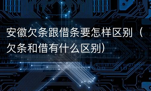 安徽欠条跟借条要怎样区别（欠条和借有什么区别）