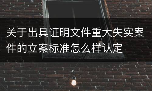 关于出具证明文件重大失实案件的立案标准怎么样认定