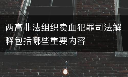 两高非法组织卖血犯罪司法解释包括哪些重要内容