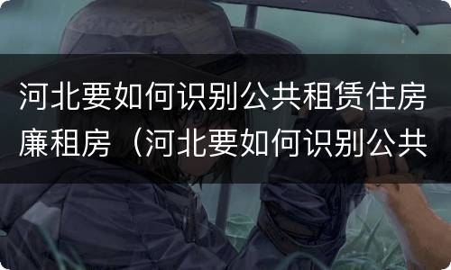 河北要如何识别公共租赁住房廉租房（河北要如何识别公共租赁住房廉租房呢）