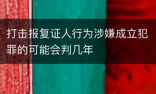 打击报复证人行为涉嫌成立犯罪的可能会判几年