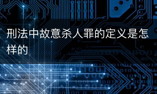 刑法中故意杀人罪的定义是怎样的