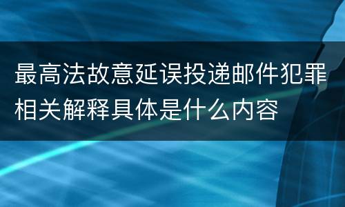 最高法故意延误投递邮件犯罪相关解释具体是什么内容