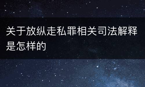 关于放纵走私罪相关司法解释是怎样的