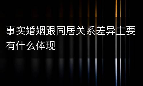 事实婚姻跟同居关系差异主要有什么体现