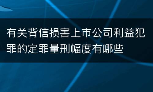 有关背信损害上市公司利益犯罪的定罪量刑幅度有哪些