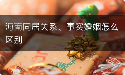 海南同居关系、事实婚姻怎么区别