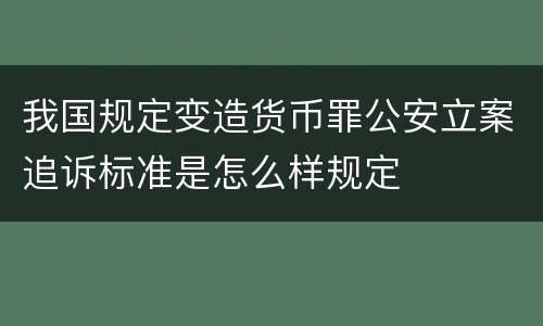 我国规定变造货币罪公安立案追诉标准是怎么样规定