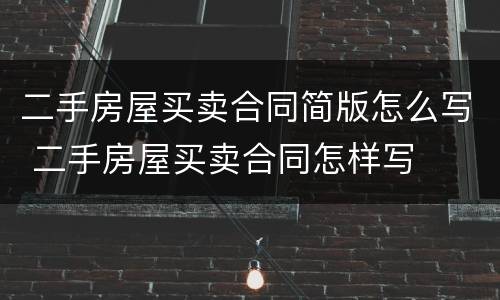 二手房屋买卖合同简版怎么写 二手房屋买卖合同怎样写