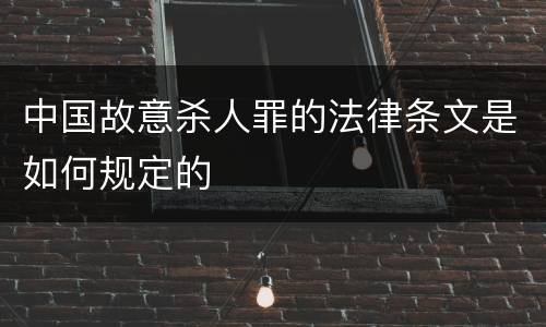 中国故意杀人罪的法律条文是如何规定的