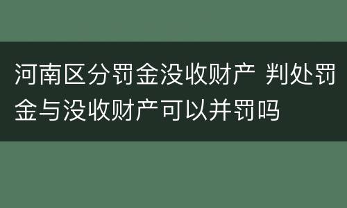 河南区分罚金没收财产 判处罚金与没收财产可以并罚吗