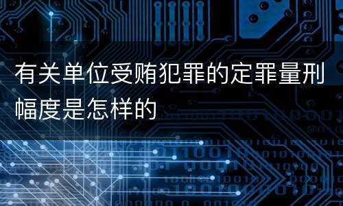 有关单位受贿犯罪的定罪量刑幅度是怎样的