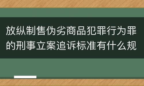 放纵制售伪劣商品犯罪行为罪的刑事立案追诉标准有什么规定