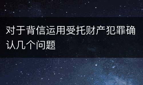 对于背信运用受托财产犯罪确认几个问题