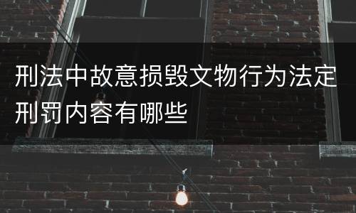 刑法中故意损毁文物行为法定刑罚内容有哪些