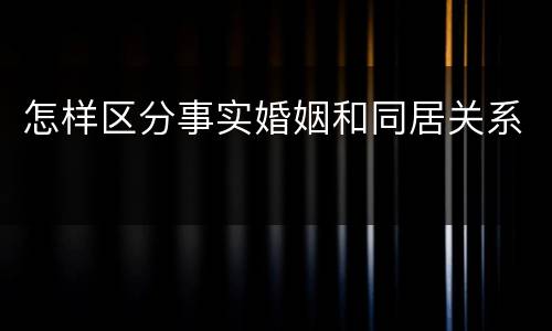 怎样区分事实婚姻和同居关系