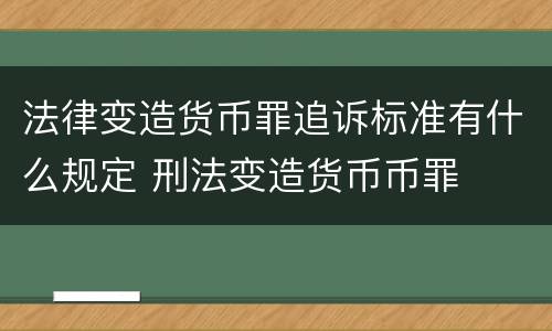 法律变造货币罪追诉标准有什么规定 刑法变造货币币罪