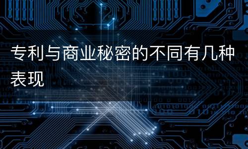 专利与商业秘密的不同有几种表现