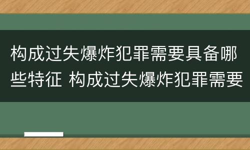 构成过失爆炸犯罪需要具备哪些特征 构成过失爆炸犯罪需要具备哪些特征和条件