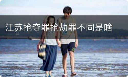 江苏抢夺罪抢劫罪不同是啥
