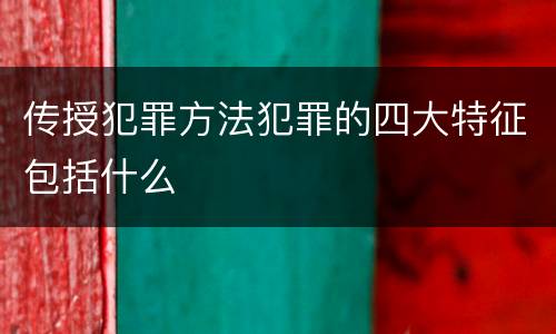 传授犯罪方法犯罪的四大特征包括什么