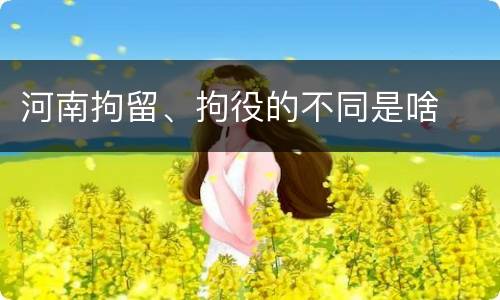 河南拘留、拘役的不同是啥