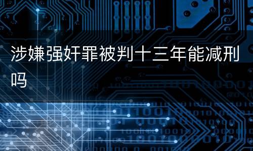 涉嫌强奸罪被判十三年能减刑吗