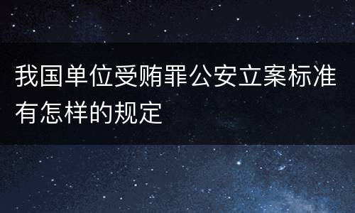 我国单位受贿罪公安立案标准有怎样的规定