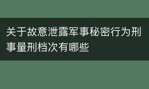 关于故意泄露军事秘密行为刑事量刑档次有哪些