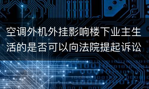 空调外机外挂影响楼下业主生活的是否可以向法院提起诉讼