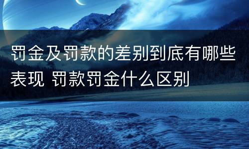 罚金及罚款的差别到底有哪些表现 罚款罚金什么区别