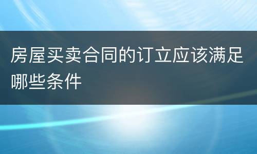 房屋买卖合同的订立应该满足哪些条件