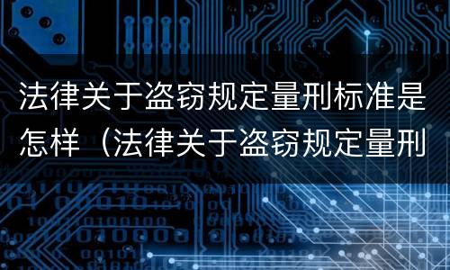 法律关于盗窃规定量刑标准是怎样（法律关于盗窃规定量刑标准是怎样计算的）