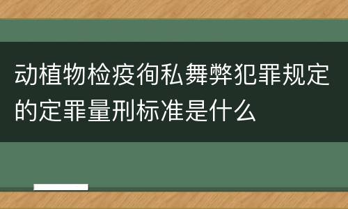 动植物检疫徇私舞弊犯罪规定的定罪量刑标准是什么