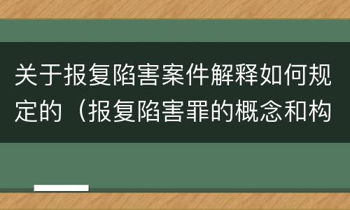 关于报复陷害案件解释如何规定的（报复陷害罪的概念和构成特征）